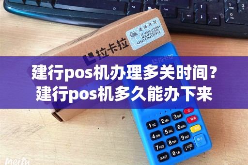建行pos机办理多关时间？建行pos机多久能办下来