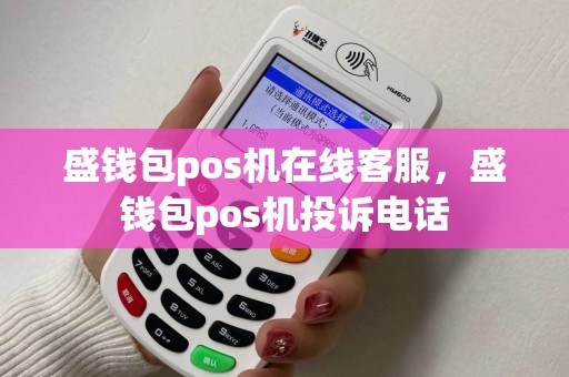 盛钱包pos机在线客服，盛钱包pos机投诉电话