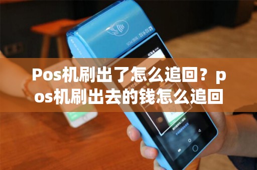 Pos机刷出了怎么追回？pos机刷出去的钱怎么追回