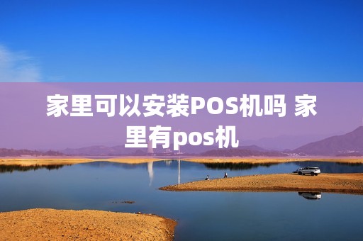 家里可以安装POS机吗 家里有pos机