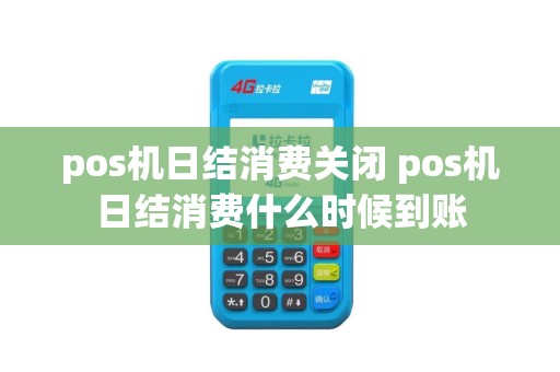 pos机日结消费关闭 pos机日结消费什么时候到账