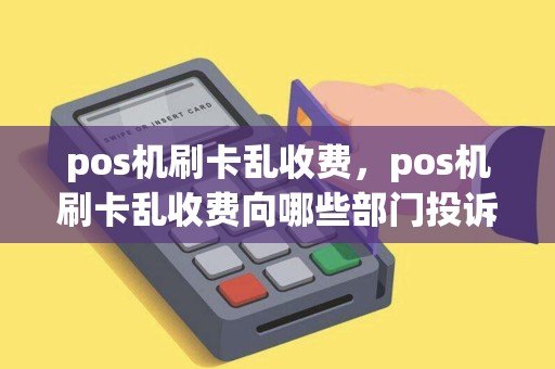 pos机刷卡乱收费，pos机刷卡乱收费向哪些部门投诉