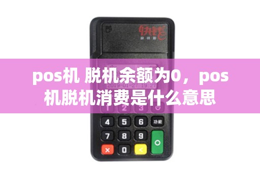pos机 脱机余额为0，pos机脱机消费是什么意思