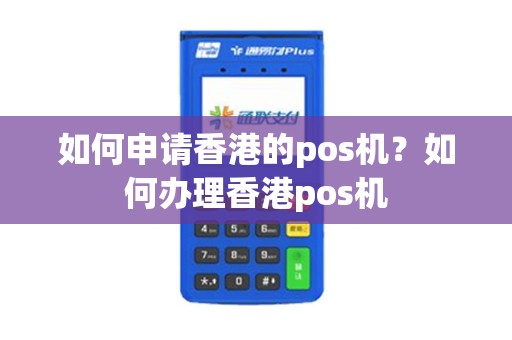 如何申请香港的pos机？如何办理香港pos机