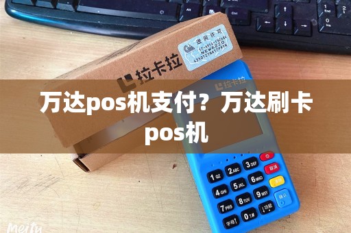 万达pos机支付？万达刷卡pos机