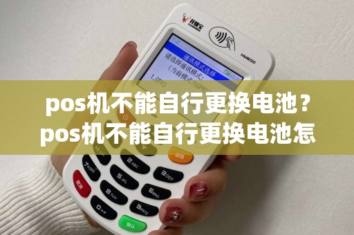 pos机不能自行更换电池？pos机不能自行更换电池怎么办