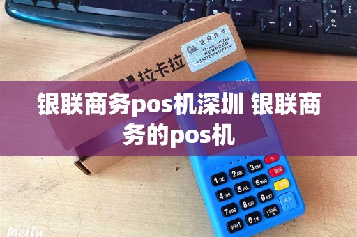 银联商务pos机深圳 银联商务的pos机