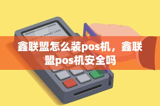 鑫联盟怎么装pos机，鑫联盟pos机安全吗
