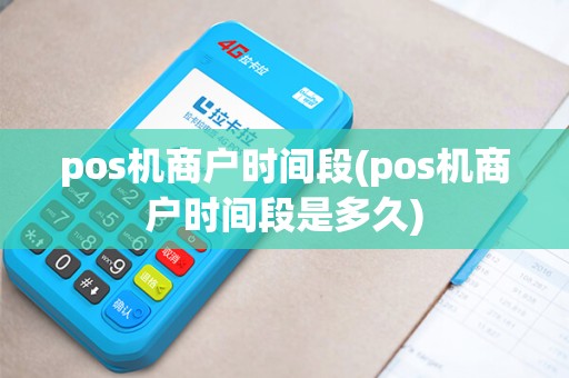 pos机商户时间段(pos机商户时间段是多久)