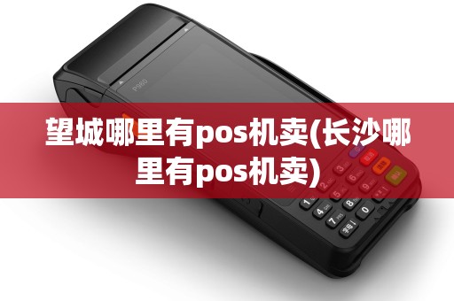 望城哪里有pos机卖(长沙哪里有pos机卖)