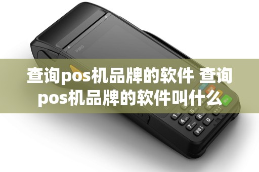 查询pos机品牌的软件 查询pos机品牌的软件叫什么
