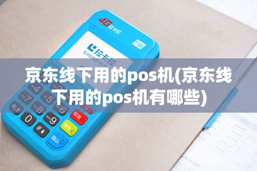 京东线下用的pos机(京东线下用的pos机有哪些)