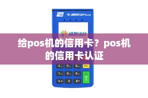 给pos机的信用卡？pos机的信用卡认证