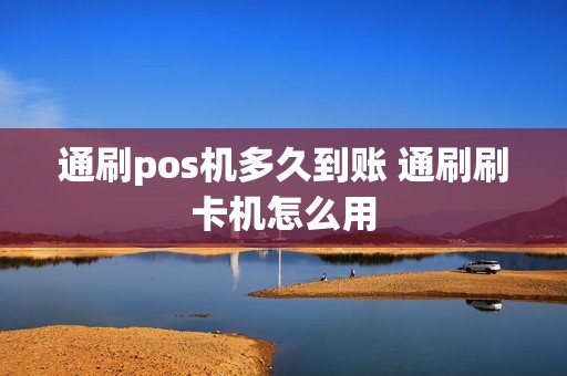 通刷pos机多久到账 通刷刷卡机怎么用