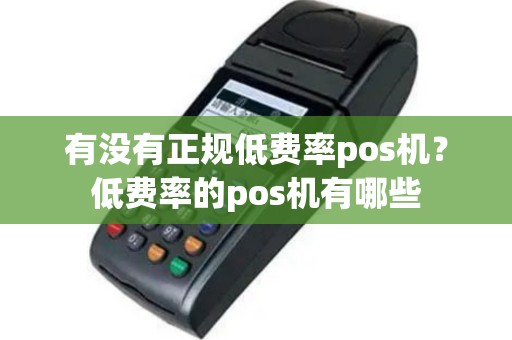 有没有正规低费率pos机？低费率的pos机有哪些