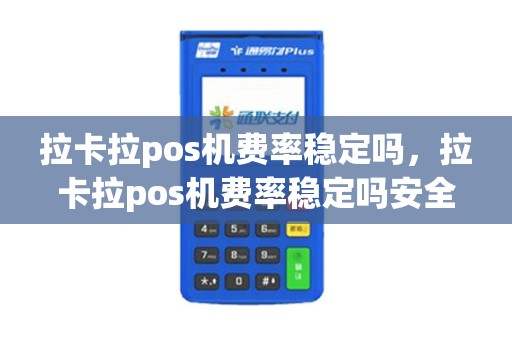 拉卡拉pos机费率稳定吗，拉卡拉pos机费率稳定吗安全吗