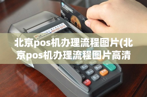 北京pos机办理流程图片(北京pos机办理流程图片高清)