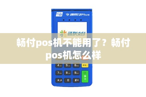 畅付pos机不能用了？畅付pos机怎么样