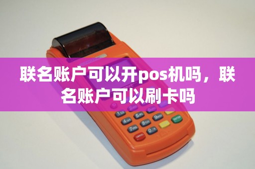 联名账户可以开pos机吗，联名账户可以刷卡吗