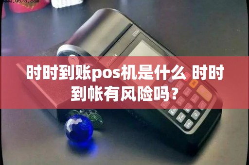 时时到账pos机是什么 时时到帐有风险吗？