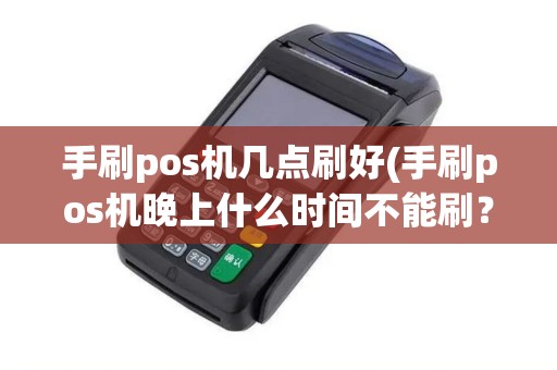 手刷pos机几点刷好(手刷pos机晚上什么时间不能刷？)