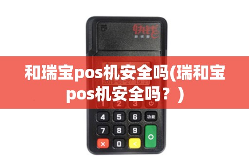 和瑞宝pos机安全吗(瑞和宝pos机安全吗？)