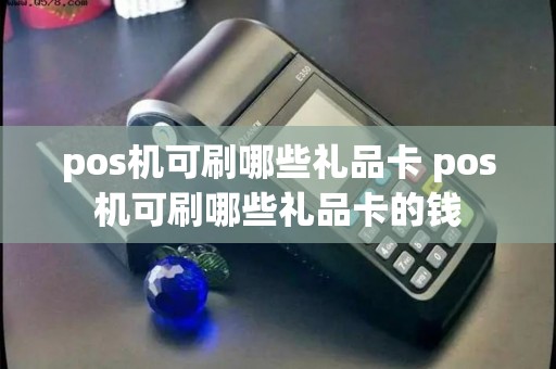 pos机可刷哪些礼品卡 pos机可刷哪些礼品卡的钱