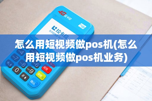 怎么用短视频做pos机(怎么用短视频做pos机业务)