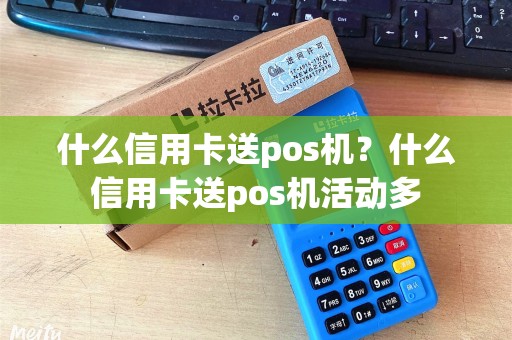 什么信用卡送pos机？什么信用卡送pos机活动多