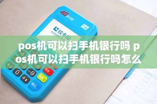pos机可以扫手机银行吗 pos机可以扫手机银行吗怎么扫