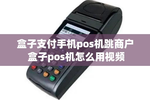 盒子支付手机pos机跳商户 盒子pos机怎么用视频