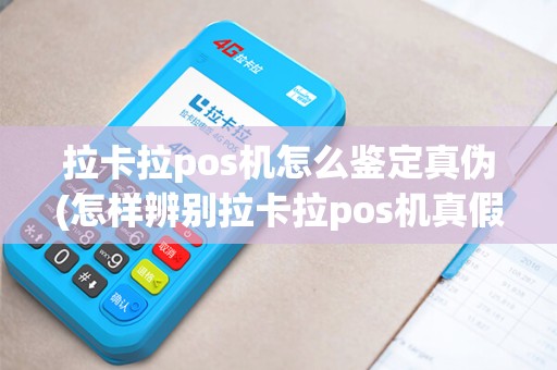 拉卡拉pos机怎么鉴定真伪(怎样辨别拉卡拉pos机真假)