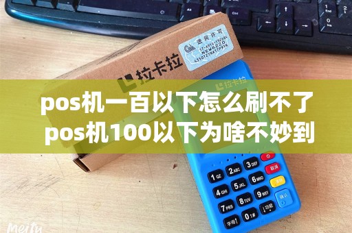 pos机一百以下怎么刷不了 pos机100以下为啥不妙到