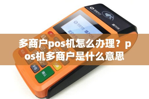 多商户pos机怎么办理？pos机多商户是什么意思
