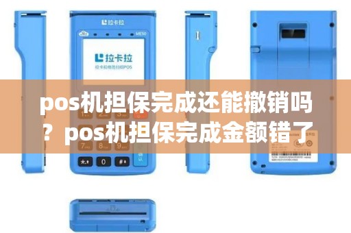 pos机担保完成还能撤销吗？pos机担保完成金额错了怎么撤销回来