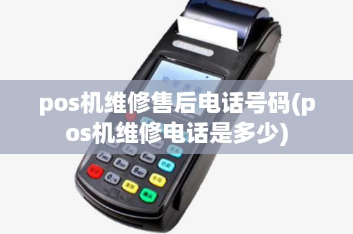 pos机维修售后电话号码(pos机维修电话是多少)