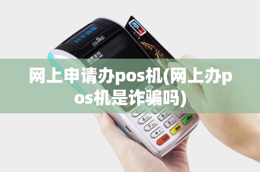 网上申请办pos机(网上办pos机是诈骗吗)
