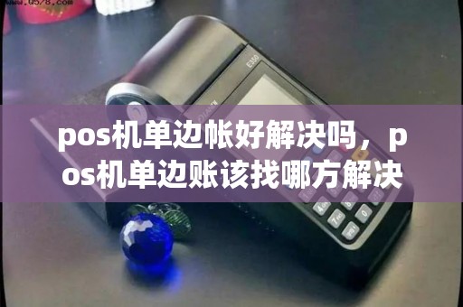 pos机单边帐好解决吗，pos机单边账该找哪方解决