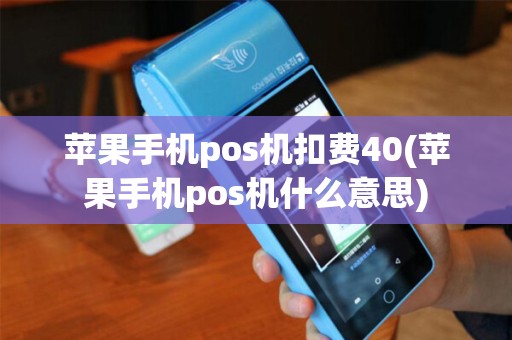 苹果手机pos机扣费40(苹果手机pos机什么意思)