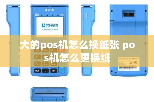 大的pos机怎么换纸张 pos机怎么更换纸