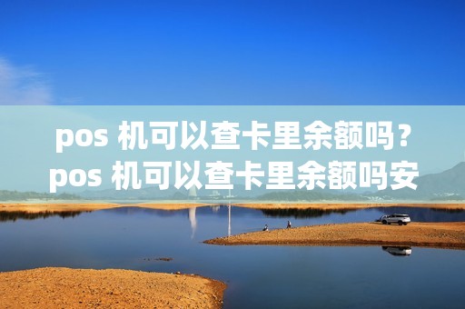 pos 机可以查卡里余额吗？pos 机可以查卡里余额吗安全吗