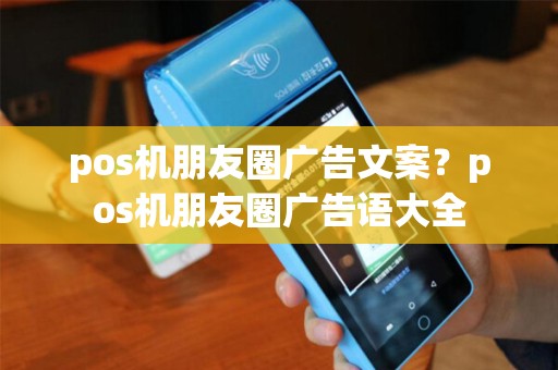 pos机朋友圈广告文案？pos机朋友圈广告语大全
