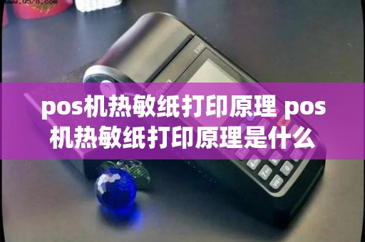 pos机热敏纸打印原理 pos机热敏纸打印原理是什么