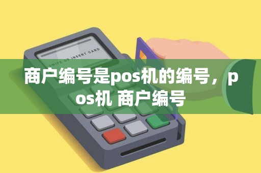 商户编号是pos机的编号，pos机 商户编号