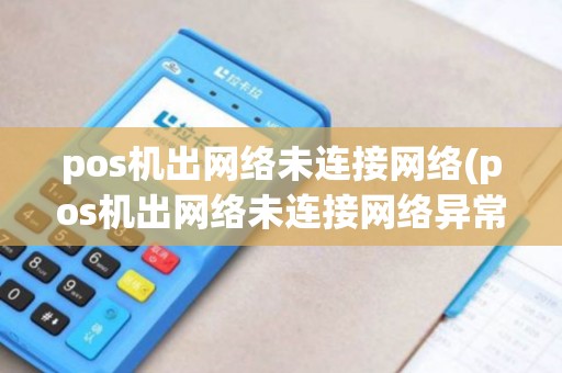 pos机出网络未连接网络(pos机出网络未连接网络异常)