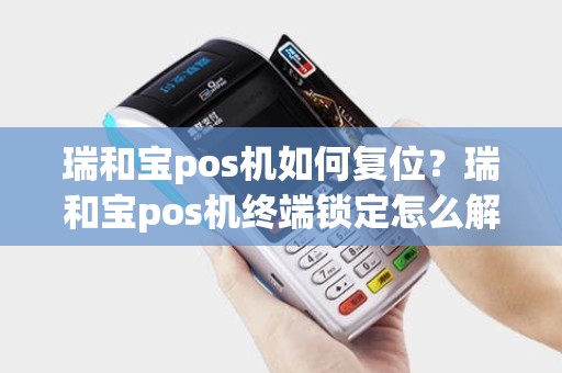 瑞和宝pos机如何复位？瑞和宝pos机终端锁定怎么解锁