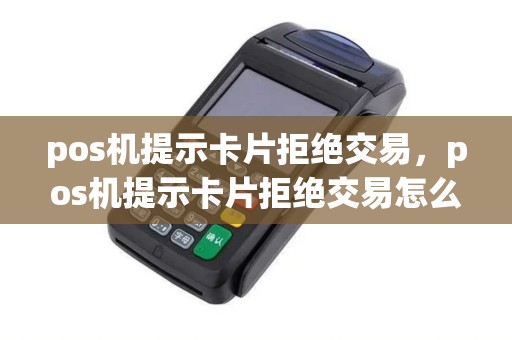 pos机提示卡片拒绝交易，pos机提示卡片拒绝交易怎么回事