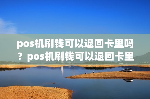 pos机刷钱可以退回卡里吗？pos机刷钱可以退回卡里吗怎么退
