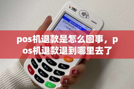 pos机退款是怎么回事，pos机退款退到哪里去了