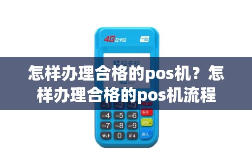 怎样办理合格的pos机？怎样办理合格的pos机流程